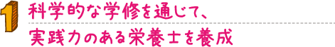 科学的な学修を通じて、実践力のある栄養士を養成。