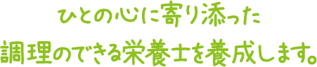 ひとの心に寄り添った調理のできる栄養士を養成します。